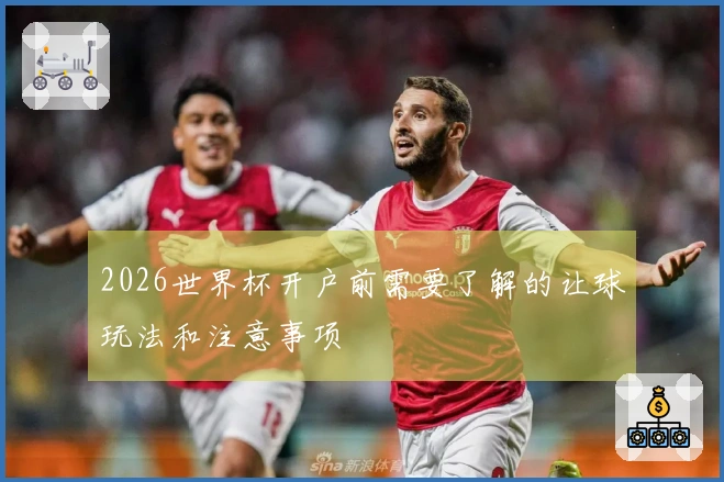 2026世界杯开户前需要了解的让球玩法和注意事项