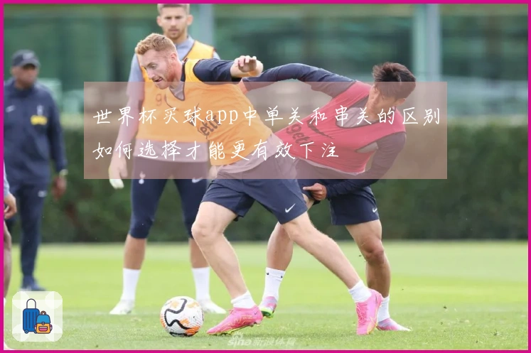 世界杯买球app中单关和串关的区别如何选择才能更有效下注