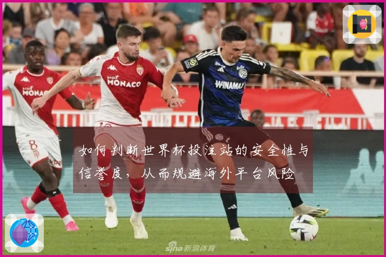如何判断世界杯投注站的安全性与信誉度，从而规避海外平台风险